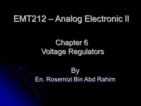 Chapter 6 Voltage Regulators By En. Rosemizi Bin Abd Rahim EMT212 – Analog Electronic II.