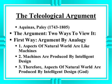 The Teleological Argument  Aquinas, Paley (1743-1805)  The Argument: Two Ways To View It:  First Way: Argument By Analogy  1. Aspects Of Natural World.