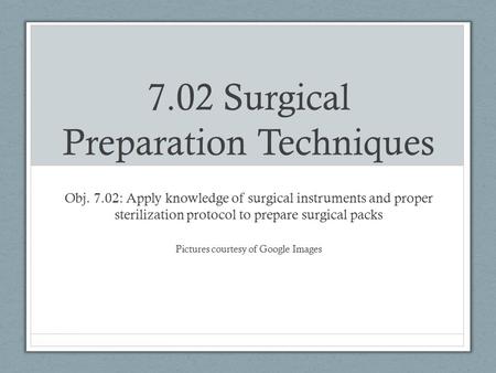 7.02 Surgical Preparation Techniques Obj. 7.02: Apply knowledge of surgical instruments and proper sterilization protocol to prepare surgical packs Pictures.