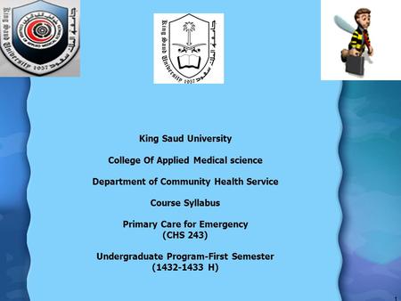 King Saud University College Of Applied Medical science Department of Community Health Service Course Syllabus Primary Care for Emergency (CHS 243) Undergraduate.
