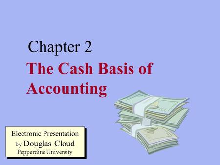 2-1 The Cash Basis of Accounting Chapter 2 Electronic Presentation by Douglas Cloud Pepperdine University.