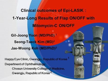 Clinical outcomes of Epi-LASIK : 1-Year-Long Results of Flap ON/OFF with Mitomycin-C ON/OFF Gil-Joong Yoon (MD/PhD) 1 Seong-Taeck Kim (MD) 2 Jae-Woong.