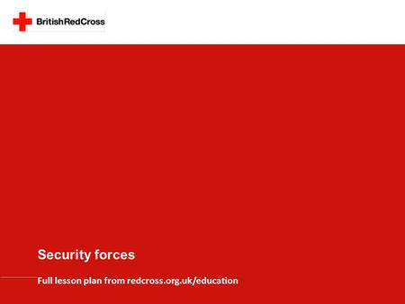 Security forces Full lesson plan from redcross.org.uk/education.