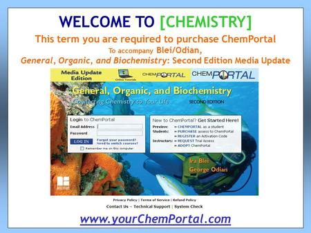 This term you are required to purchase ChemPortal To accompany Blei/Odian, General, Organic, and Biochemistry: Second Edition Media Update WELCOME TO [CHEMISTRY]