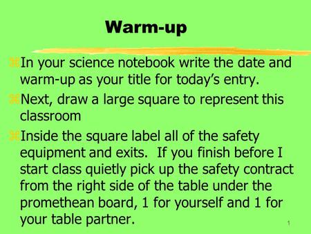 Warm-up zIn your science notebook write the date and warm-up as your title for today’s entry. zNext, draw a large square to represent this classroom zInside.