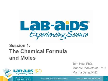 1 Session 1: The Chemical Formula and Moles Tom Hsu, PhD. Manos Chaniotakis, PhD. Marina Dang, PhD. Copyright © 2012 Chaniotakas and Hsu.