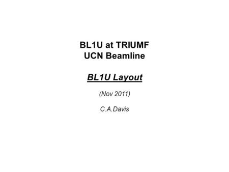 BL1U at TRIUMF UCN Beamline BL1U Layout (Nov 2011) C.A.Davis.