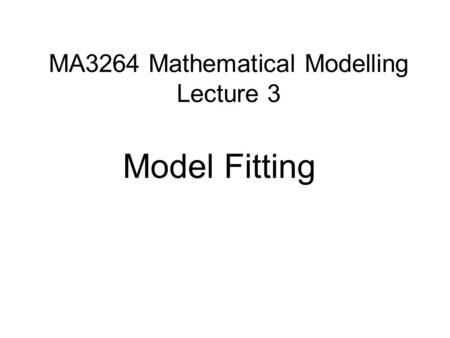 MA3264 Mathematical Modelling Lecture 3 Model Fitting.