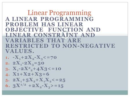 A LINEAR PROGRAMMING PROBLEM HAS LINEAR OBJECTIVE FUNCTION AND LINEAR CONSTRAINT AND VARIABLES THAT ARE RESTRICTED TO NON-NEGATIVE VALUES. 1. -X 1 +2X.