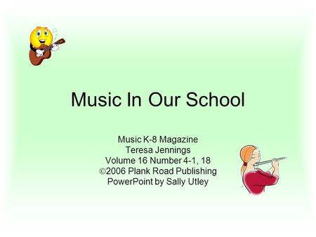 Music In Our School Music K-8 Magazine Teresa Jennings Volume 16 Number 4-1, 18  2006 Plank Road Publishing PowerPoint by Sally Utley.