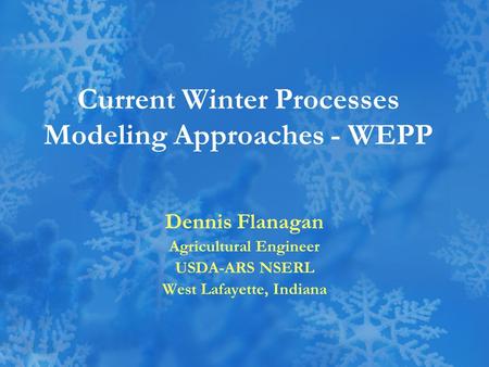 Current Winter Processes Modeling Approaches - WEPP Dennis Flanagan Agricultural Engineer USDA-ARS NSERL West Lafayette, Indiana.