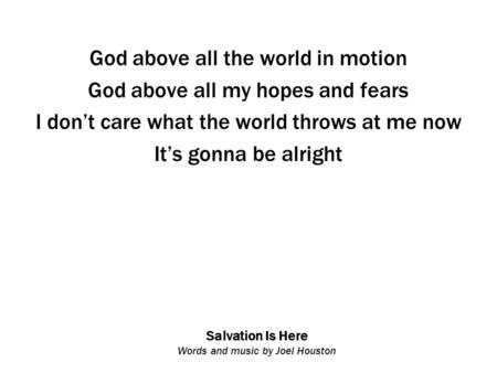 Salvation Is Here Words and music by Joel Houston God above all the world in motion God above all my hopes and fears I don’t care what the world throws.