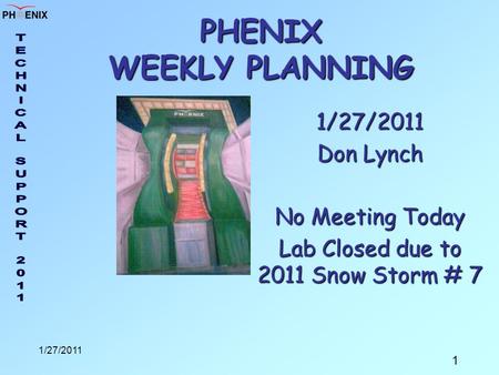 1 1/27/2011 PHENIX WEEKLY PLANNING 1/27/2011 Don Lynch No Meeting Today Lab Closed due to 2011 Snow Storm # 7.