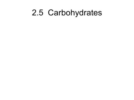 2.5 Carbohydrates. Some Functions: –Quick fuel –Short-term energy storage –Structure of organisms –Cell to cell recognition.