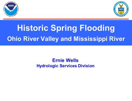 1 Historic Spring Flooding Ohio River Valley and Mississippi River Ernie Wells Hydrologic Services Division.