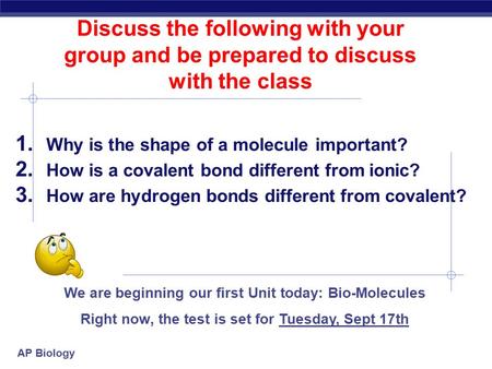 AP Biology Discuss the following with your group and be prepared to discuss with the class 1. Why is the shape of a molecule important? 2. How is a covalent.