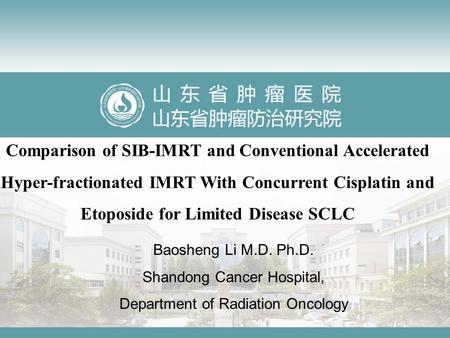 Comparison of SIB-IMRT and Conventional Accelerated Hyper-fractionated IMRT With Concurrent Cisplatin and Etoposide for Limited Disease SCLC Baosheng Li.