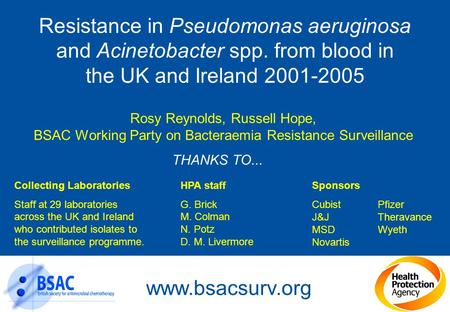 Resistance in Pseudomonas aeruginosa and Acinetobacter spp. from blood in the UK and Ireland 2001-2005 Rosy Reynolds, Russell Hope, BSAC Working Party.