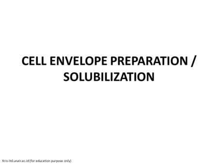 CELL ENVELOPE PREPARATION / SOLUBILIZATION Kris-itd.unair.ac.id (for education purpose only)