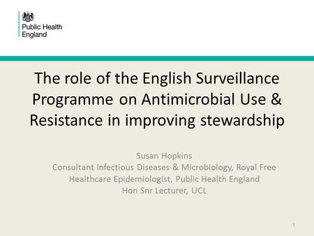 The role of the English Surveillance Programme on Antimicrobial Use & Resistance in improving stewardship Susan Hopkins Consultant Infectious Diseases.