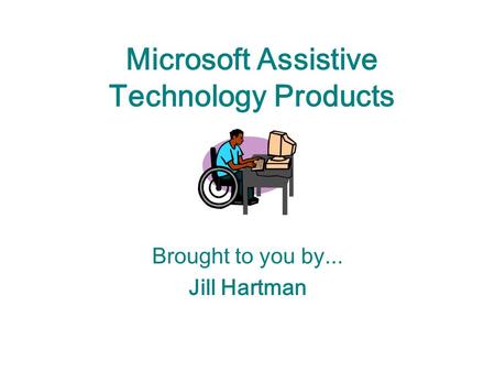 Microsoft Assistive Technology Products Brought to you by... Jill Hartman.