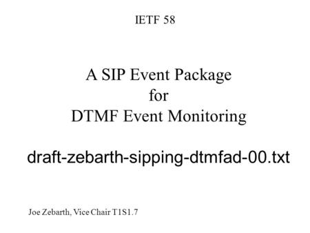 A SIP Event Package for DTMF Event Monitoring draft-zebarth-sipping-dtmfad-00.txt IETF 58 Joe Zebarth, Vice Chair T1S1.7.