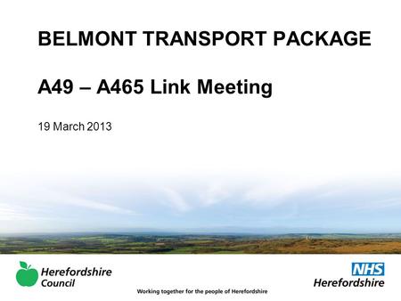 BELMONT TRANSPORT PACKAGE A49 – A465 Link Meeting 19 March 2013.