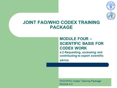 FAO/WHO Codex Training Package Module 4.2 JOINT FAO/WHO CODEX TRAINING PACKAGE MODULE FOUR – SCIENTIFIC BASIS FOR CODEX WORK 4.2 Requesting, accessing.