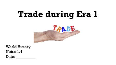 Trade during Era 1 World History Notes 1.4 Date: __________.