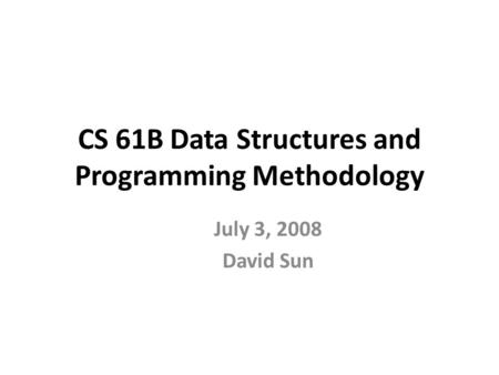 CS 61B Data Structures and Programming Methodology July 3, 2008 David Sun.