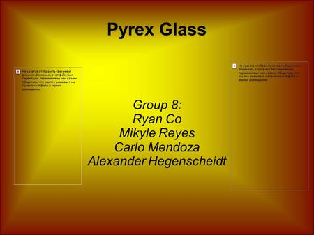 Pyrex Glass Group 8: Ryan Co Mikyle Reyes Carlo Mendoza Alexander Hegenscheidt.