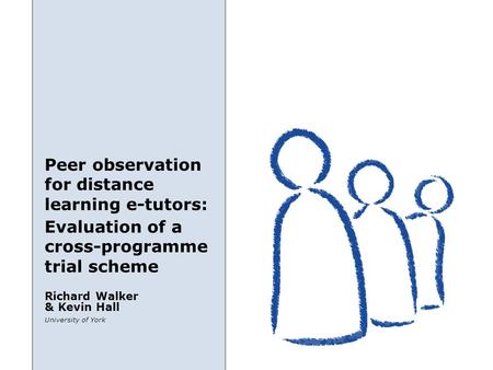 Peer observation for distance learning e-tutors: University of York Richard Walker & Kevin Hall Evaluation of a cross-programme trial scheme.