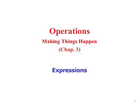 1 Operations Making Things Happen (Chap. 3) Expressions.