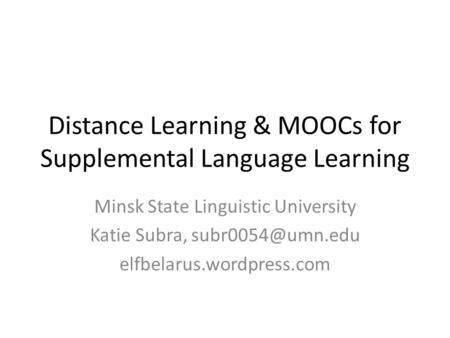Distance Learning & MOOCs for Supplemental Language Learning Minsk State Linguistic University Katie Subra, elfbelarus.wordpress.com.