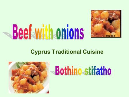 Cyprus Traditional Cuisine. 1,5 Kg beef 1,5 Kg small onions 3-4 tomatoes 1 cup cooking oil ¼ cup wine vinegar 2 gloves garlic 2 bay leaves 4 cloves 1.