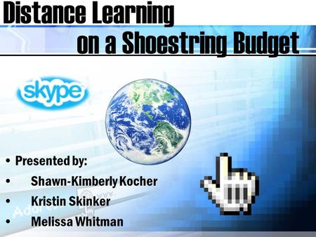 Distance Learning Presented by: Shawn-Kimberly Kocher Kristin Skinker Melissa Whitman on a Shoestring Budget.