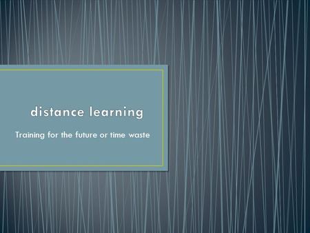 Training for the future or time waste. Distance learning was wide adopted in Europe, America and some countries of Asia.