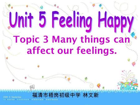 Topic 3 Many things can affect our feelings. 福清市梧岗初级中学 林文新.