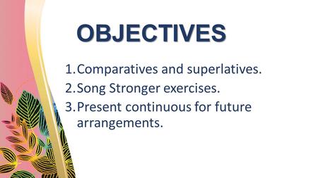 OBJECTIVES 1.Comparatives and superlatives. 2.Song Stronger exercises. 3.Present continuous for future arrangements.