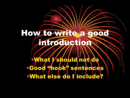 How to write a good introduction What I should not do Good “hook” sentences What else do I include?