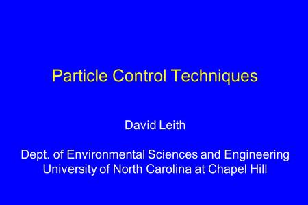 Particle Control Techniques David Leith Dept. of Environmental Sciences and Engineering University of North Carolina at Chapel Hill.