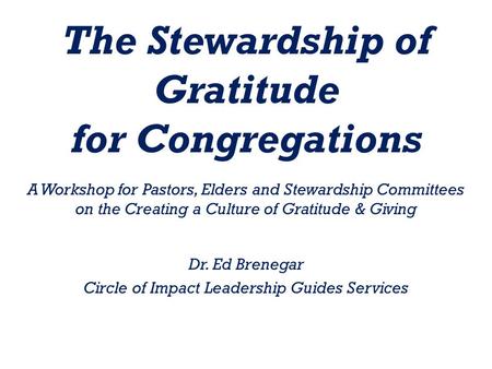 The Stewardship of Gratitude for Congregations A Workshop for Pastors, Elders and Stewardship Committees on the Creating a Culture of Gratitude & Giving.