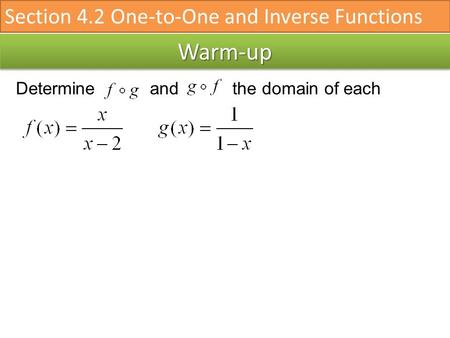Warm-upWarm-up Determine and the domain of each Section 4.2 One-to-One and Inverse Functions.