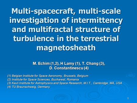 1 Multi-spacecraft, multi-scale investigation of intermittency and multifractal structure of turbulence in the terrestrial magnetosheath M. Echim (1,2),
