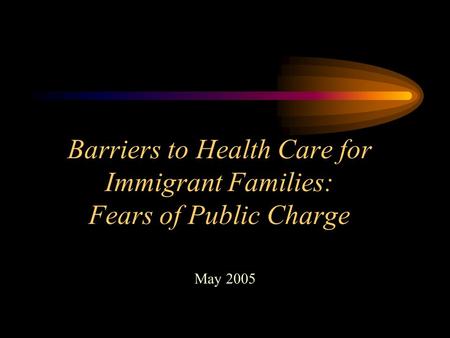Barriers to Health Care for Immigrant Families: Fears of Public Charge May 2005.
