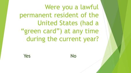 Were you a lawful permanent resident of the United States (had a “green card”) at any time during the current year? YesNo.