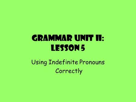 Grammar Unit II: Lesson 5 Using Indefinite Pronouns Correctly.