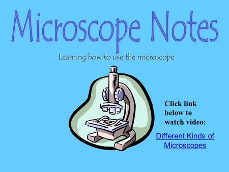 Different Kinds of Microscopes Learning how to use the microscope Click link below to watch video: