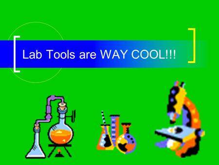Lab Tools are WAY COOL!!! RULES: Lab tools are NOT toys! Wash them, dry them, and put them back in their place after every lab. Report breakage to the.