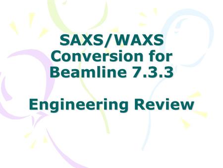 SAXS/WAXS Conversion for Beamline 7.3.3 Engineering Review.